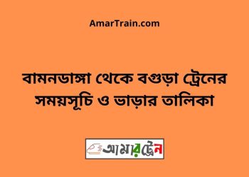 বামনডাঙ্গা টু বগুড়া ট্রেনের সময়সূচী ও ভাড়া তালিকা