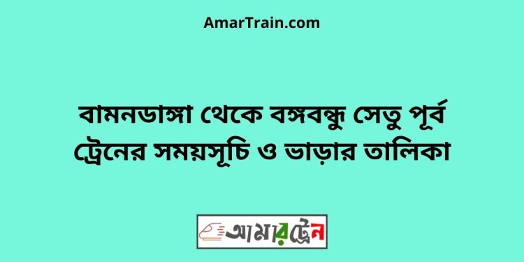 বামনডাঙ্গা টু বঙ্গবন্ধু সেতু পূর্ব ট্রেনের সময়সূচী ও ভাড়া তালিকা