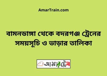 বামনডাঙ্গা টু বদরগঞ্জ ট্রেনের সময়সূচী ও ভাড়া তালিকা