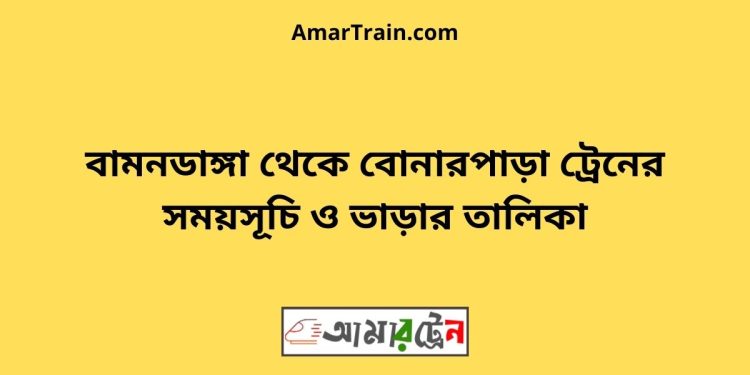 বামনডাঙ্গা টু বোনারপাড়া ট্রেনের সময়সূচী ও ভাড়া তালিকা