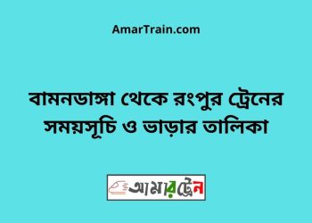 বামনডাঙ্গা টু রংপুর ট্রেনের সময়সূচী ও ভাড়া তালিকা