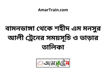 বামনডাঙ্গা টু শহীদ এম মনসুর আলী ট্রেনের সময়সূচী ও ভাড়া তালিকা