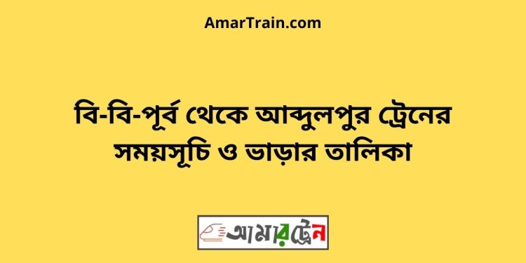 বি-বি-পূর্ব টু আব্দুলপুর ট্রেনের সময়সূচী ও ভাড়া তালিকা