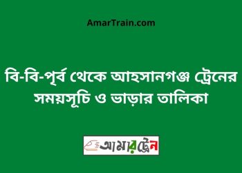 বি-বি-পৃর্ব টু আহসানগঞ্জ ট্রেনের সময়সূচী ও ভাড়া তালিকা