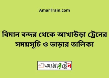 বিমান বন্দর টু আখাউড়া ট্রেনের সময়সূচী ও ভাড়া তালিকা