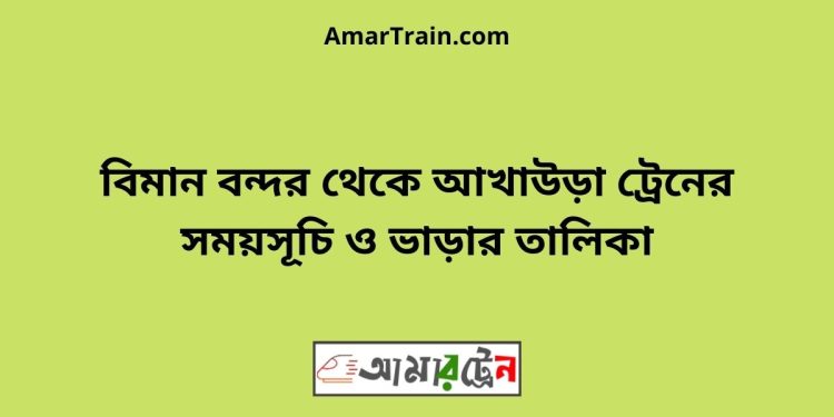 বিমান বন্দর টু আখাউড়া ট্রেনের সময়সূচী ও ভাড়া তালিকা