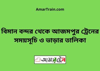 বিমান বন্দর টু আজমপুর ট্রেনের সময়সূচী ও ভাড়া তালিকা