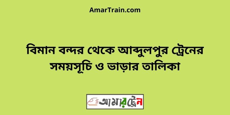 বিমান বন্দর টু আব্দুলপুর ট্রেনের সময়সূচী ও ভাড়া তালিকা