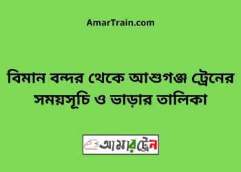 বিমান বন্দর টু আশুগঞ্জ ট্রেনের সময়সূচী ও ভাড়া তালিকা