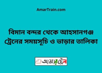 বিমান বন্দর টু আহসানগঞ্জ ট্রেনের সময়সূচী ও ভাড়া তালিকা