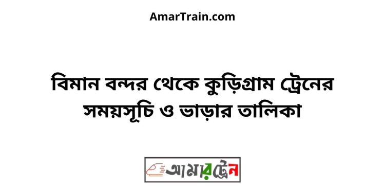 বিমান বন্দর টু কুড়িগ্রাম ট্রেনের সময়সূচী ও ভাড়া তালিকা