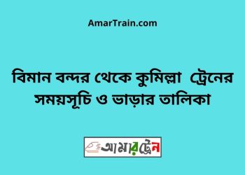 বিমান বন্দর টু কুমিল্লা ট্রেনের সময়সূচী ও ভাড়ার তালিকা