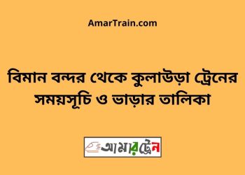 বিমান বন্দর টু কুলাউড়া ট্রেনের সময়সূচী ও ভাড়া তালিকা