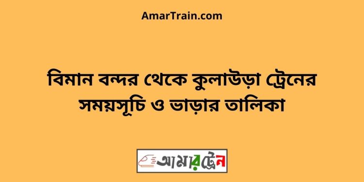 বিমান বন্দর টু কুলাউড়া ট্রেনের সময়সূচী ও ভাড়া তালিকা