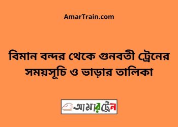 বিমান বন্দর টু গুনবতী ট্রেনের সময়সূচী ও ভাড়া তালিকা