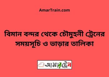 বিমান বন্দর টু চৌমুহনী ট্রেনের সময়সূচী ও ভাড়া তালিকা