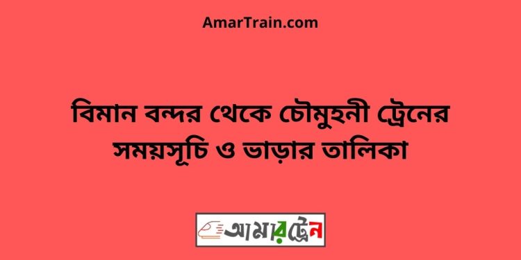 বিমান বন্দর টু চৌমুহনী ট্রেনের সময়সূচী ও ভাড়া তালিকা