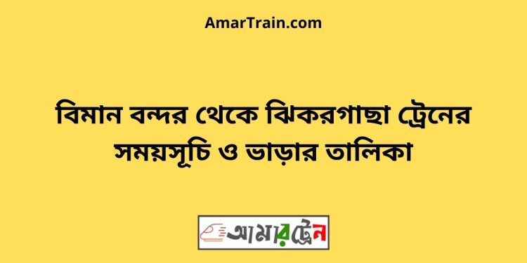 বিমান বন্দর টু ঝিকরগাছা ট্রেনের সময়সূচী ও ভাড়া তালিকা