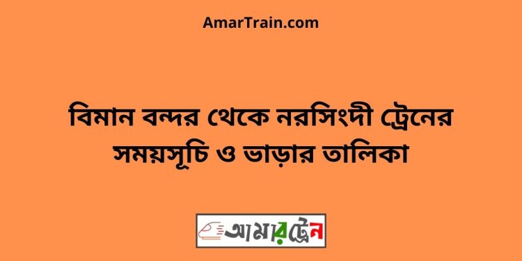 বিমান বন্দর টু নরসিংদী ট্রেনের সময়সূচী ও ভাড়া তালিকা