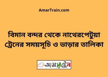 বিমান বন্দর টু নাথেরপেটুয়া ট্রেনের সময়সূচী ও ভাড়া তালিকা