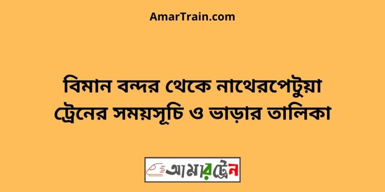 বিমান বন্দর টু নাথেরপেটুয়া ট্রেনের সময়সূচী ও ভাড়া তালিকা