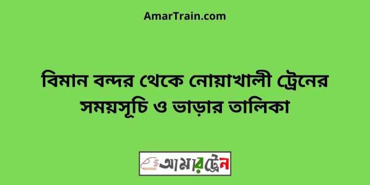 বিমান বন্দর টু নোয়াখালী ট্রেনের সময়সূচী ও ভাড়া তালিকা