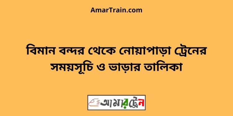 বিমান বন্দর টু নোয়াপাড়া ট্রেনের সময়সূচী ও ভাড়া তালিকা