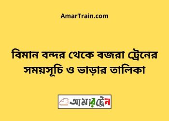 বিমান বন্দর টু বজরা ট্রেনের সময়সূচী ও ভাড়া তালিকা