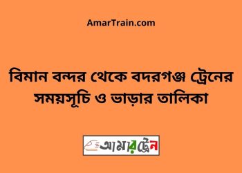 বিমান বন্দর টু বদরগঞ্জ ট্রেনের সময়সূচী ও ভাড়া তালিকা