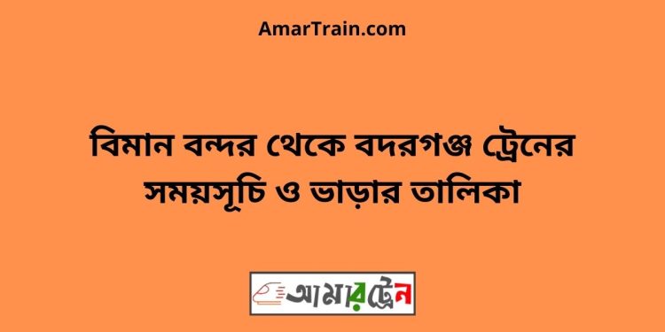 বিমান বন্দর টু বদরগঞ্জ ট্রেনের সময়সূচী ও ভাড়া তালিকা