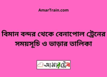 বিমান বন্দর টু বেনাপোল ট্রেনের সময়সূচী ও ভাড়া তালিকা