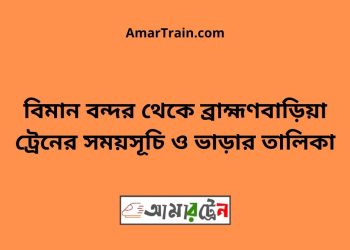 বিমান বন্দর টু ব্রাহ্মণবাড়িয়া ট্রেনের সময়সূচী ও ভাড়া তালিকা