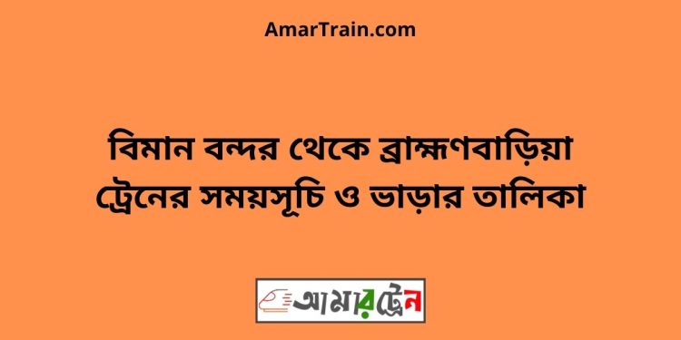 বিমান বন্দর টু ব্রাহ্মণবাড়িয়া ট্রেনের সময়সূচী ও ভাড়া তালিকা