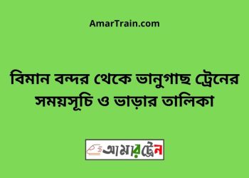 বিমান বন্দর টু ভানুগাছ ট্রেনের সময়সূচী ও ভাড়া তালিকা