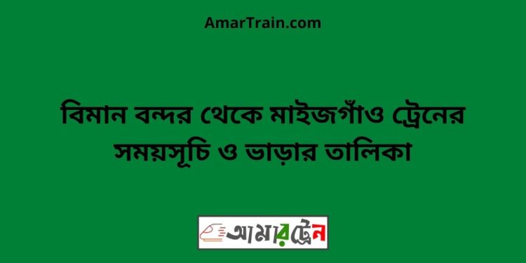 বিমান বন্দর টু মাইজগাঁও ট্রেনের সময়সূচী ও ভাড়া তালিকা