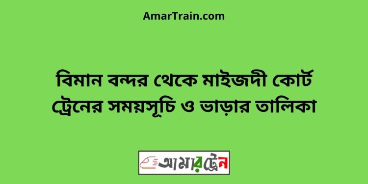 বিমান বন্দর টু মাইজদী কোর্ট ট্রেনের সময়সূচী ও ভাড়া তালিকা