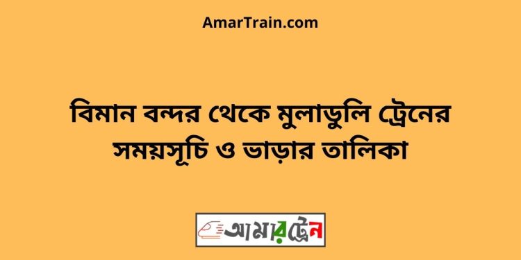 বিমান বন্দর টু মুলাডুলি ট্রেনের সময়সূচী ও ভাড়া তালিকা