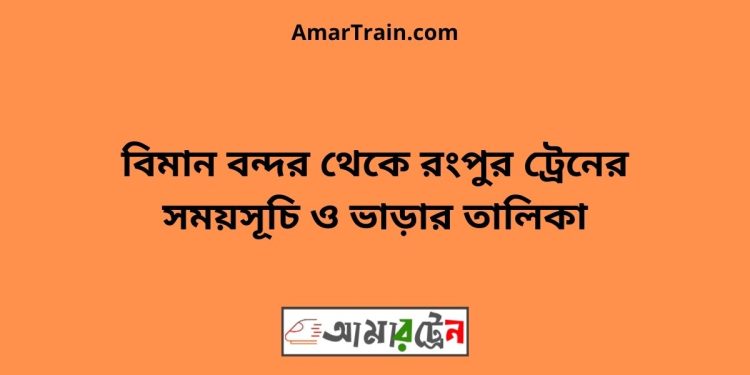 বিমান বন্দর টু রংপুর ট্রেনের সময়সূচী, টিকেট ও ভাড়ার তালিকা