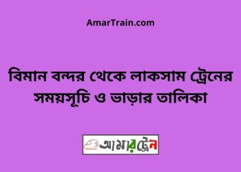 বিমান বন্দর টু লাকসাম ট্রেনের সময়সূচী ও ভাড়া তালিকা