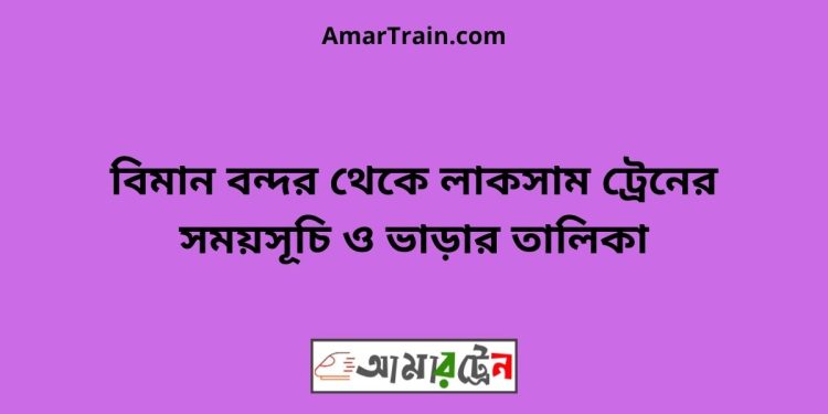 বিমান বন্দর টু লাকসাম ট্রেনের সময়সূচী ও ভাড়া তালিকা