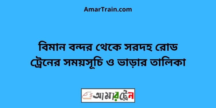 বিমান বন্দর টু সরদহ রোড ট্রেনের সময়সূচী ও ভাড়া তালিকা