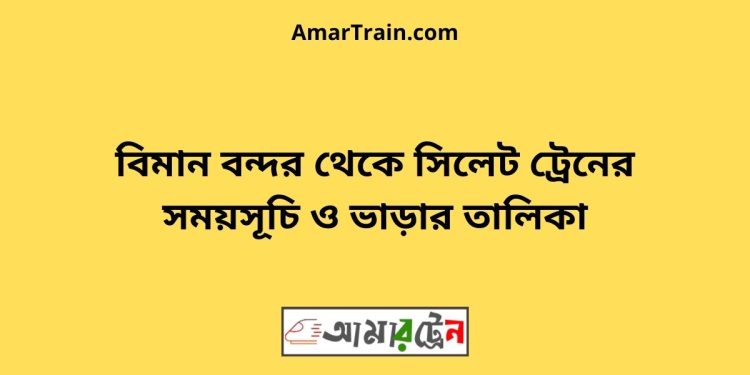 বিমান বন্দর টু সিলেট ট্রেনের সময়সূচী ও ভাড়া তালিকা