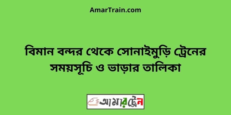 বিমান বন্দর টু সোনাইমুড়ি ট্রেনের সময়সূচী ও ভাড়া তালিকা