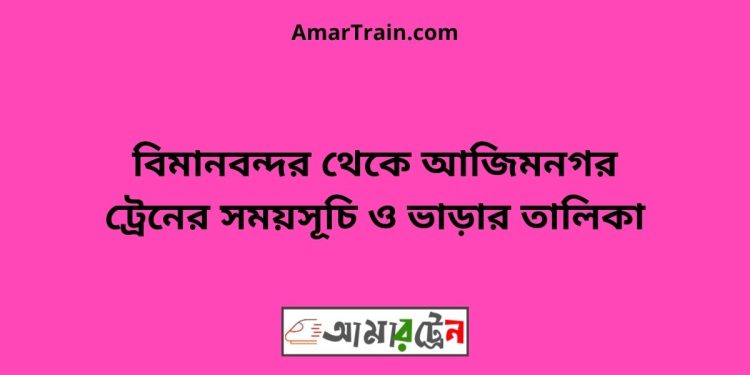 বিমানবন্দর টু আজিমনগর ট্রেনের সময়সূচী ও ভাড়া তালিকা