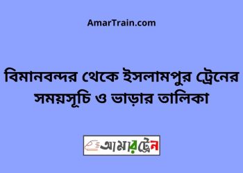 বিমানবন্দর টু ইসলামপুর ট্রেনের সময়সূচী ও ভাড়া তালিকা