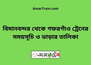 বিমানবন্দর টু গফরগাঁও ট্রেনের সময়সূচী ও ভাড়া তালিকা