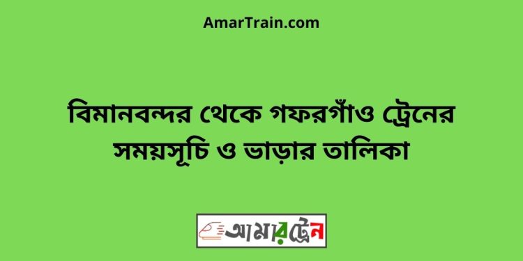 বিমানবন্দর টু গফরগাঁও ট্রেনের সময়সূচী ও ভাড়া তালিকা