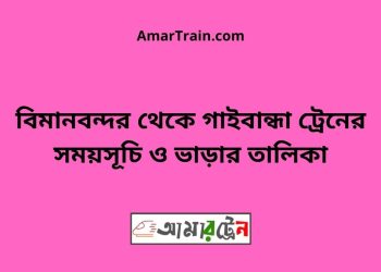 বিমানবন্দর টু গাইবান্ধা ট্রেনের সময়সূচী ও ভাড়া তালিকা