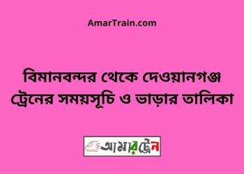 বিমানবন্দর টু দেওয়ানগঞ্জ ট্রেনের সময়সূচী, টিকেট ও ভাড়ার তালিকা