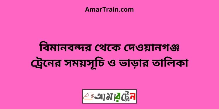 বিমানবন্দর টু দেওয়ানগঞ্জ ট্রেনের সময়সূচী, টিকেট ও ভাড়ার তালিকা